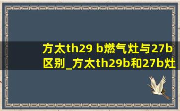 方太th29 b燃气灶与27b区别_方太th29b和27b灶具区别